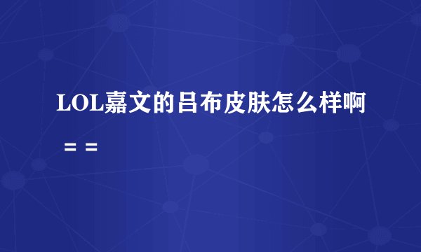 LOL嘉文的吕布皮肤怎么样啊 = =