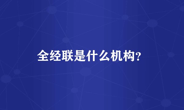 全经联是什么机构？