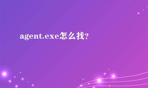agent.exe怎么找？