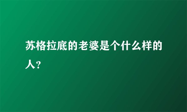 苏格拉底的老婆是个什么样的人？