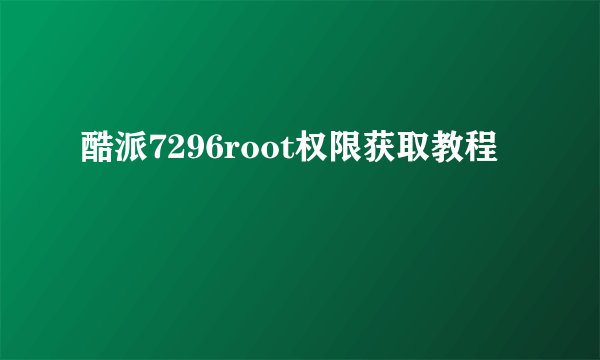 酷派7296root权限获取教程