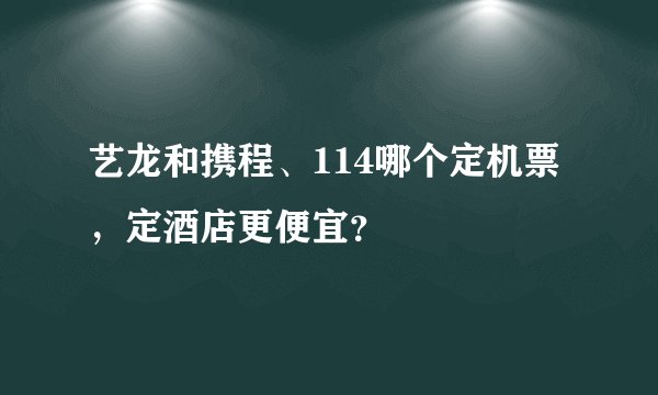 艺龙和携程、114哪个定机票，定酒店更便宜？