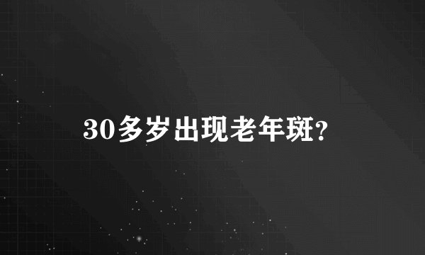 30多岁出现老年斑？