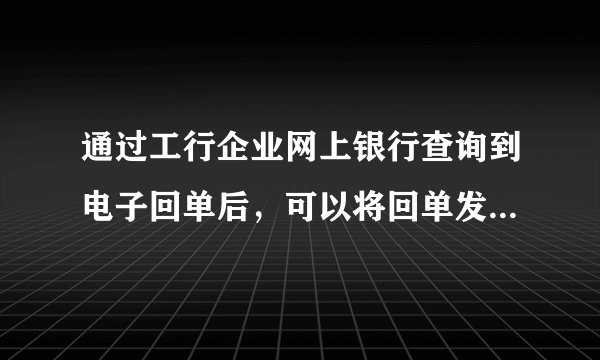 通过工行企业网上银行查询到电子回单后，可以将回单发送到指定的邮箱吗？