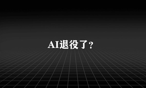 AI退役了？