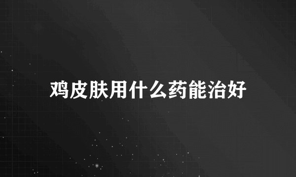 鸡皮肤用什么药能治好