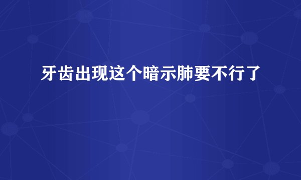 牙齿出现这个暗示肺要不行了
