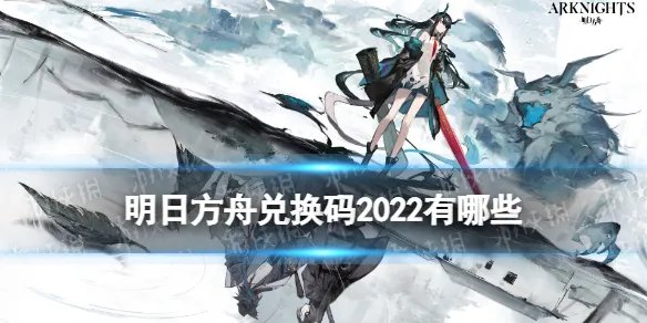 《明日方舟》兑换码2022 2022礼包兑换码大全
