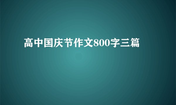 高中国庆节作文800字三篇