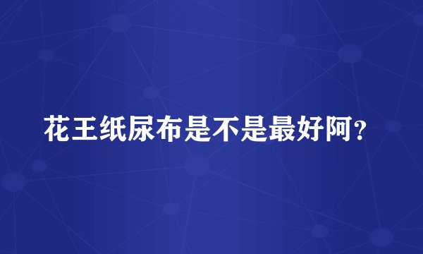 花王纸尿布是不是最好阿？
