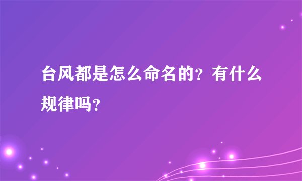 台风都是怎么命名的？有什么规律吗？