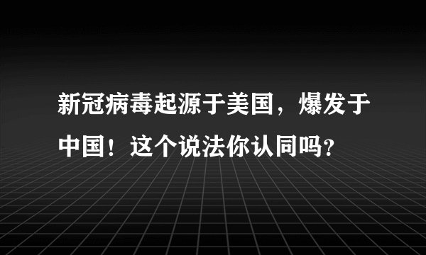 新冠病毒起源于美国，爆发于中国！这个说法你认同吗？