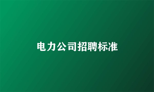 电力公司招聘标准