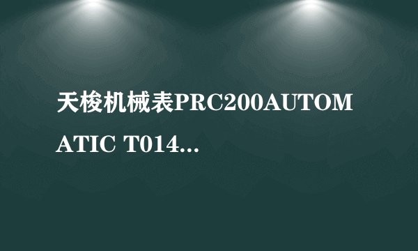 天梭机械表PRC200AUTOMATIC T014430 A这表怎么样 多少钱 直接告诉我最便宜要多少 发张图看看