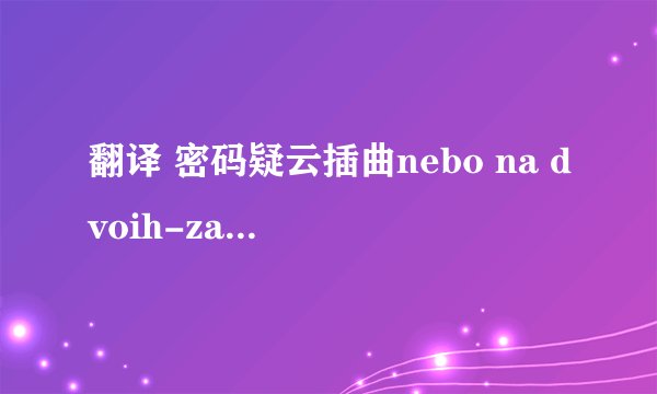 翻译 密码疑云插曲nebo na dvoih-zara ashihmin