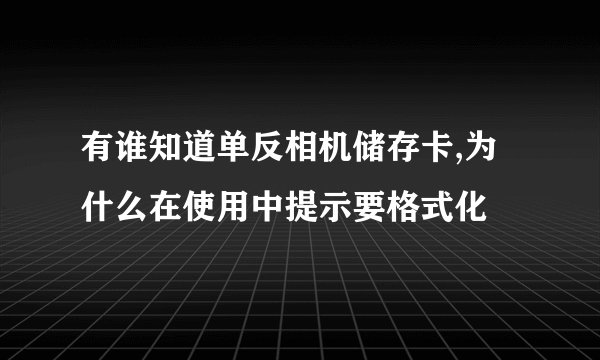 有谁知道单反相机储存卡,为什么在使用中提示要格式化