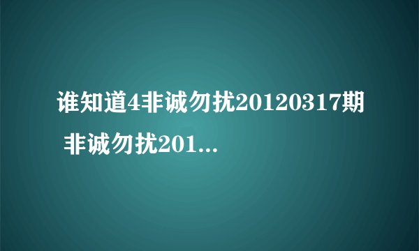 谁知道4非诚勿扰20120317期 非诚勿扰20120317歌 非诚勿扰20120317日？非诚勿扰？