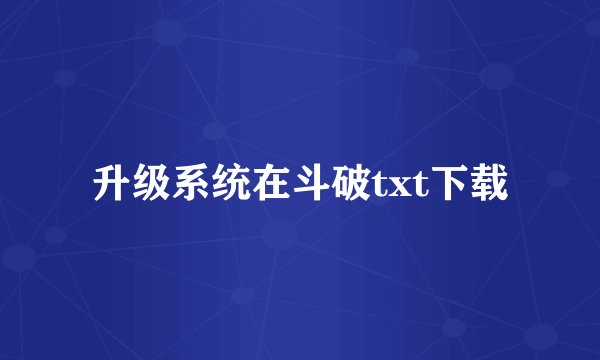 升级系统在斗破txt下载