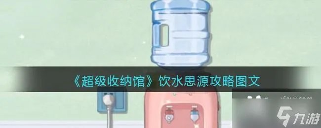 《超级收纳馆》饮水思源攻略分享