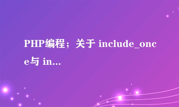 PHP编程；关于 include_once与 include；