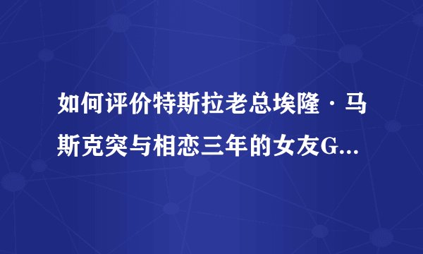 如何评价特斯拉老总埃隆·马斯克突与相恋三年的女友Grimes分手？