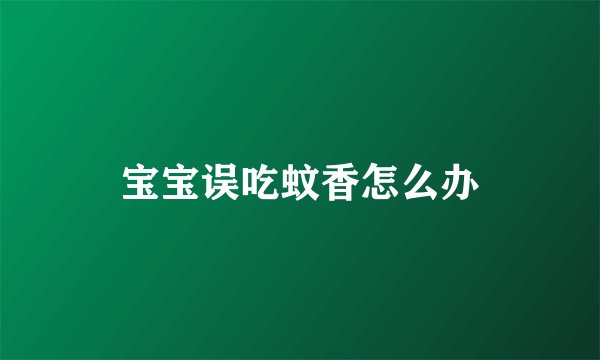 宝宝误吃蚊香怎么办
