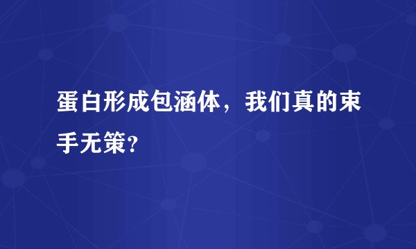 蛋白形成包涵体，我们真的束手无策？
