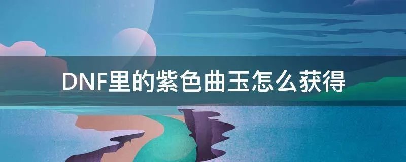 DNF里的紫色曲玉怎么获得