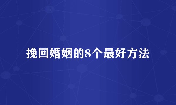 挽回婚姻的8个最好方法
