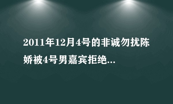 2011年12月4号的非诚勿扰陈娇被4号男嘉宾拒绝时，放的是什么歌？求解？