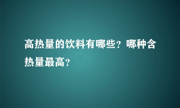 高热量的饮料有哪些？哪种含热量最高？