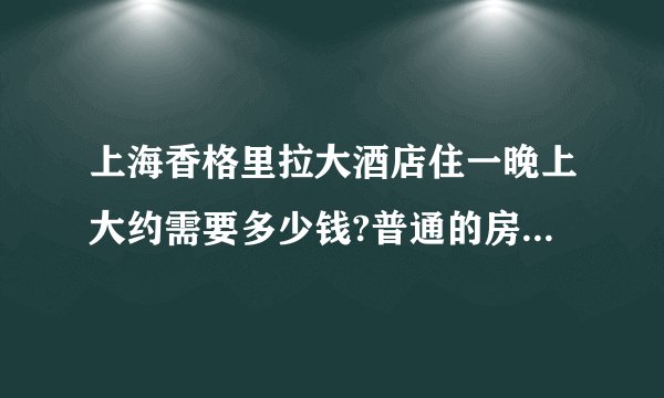 上海香格里拉大酒店住一晚上大约需要多少钱?普通的房间，吃也一般吧？