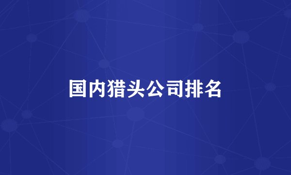 国内猎头公司排名