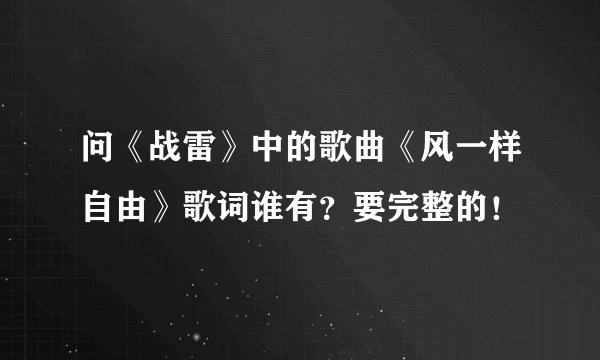 问《战雷》中的歌曲《风一样自由》歌词谁有？要完整的！