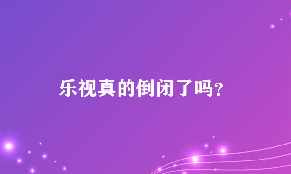 乐视真的倒闭了吗？