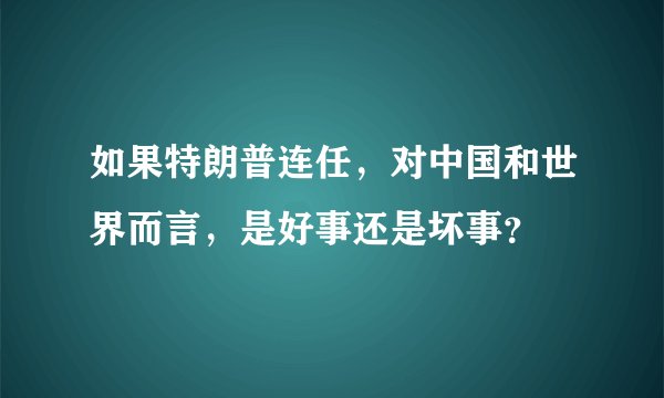 如果特朗普连任，对中国和世界而言，是好事还是坏事？