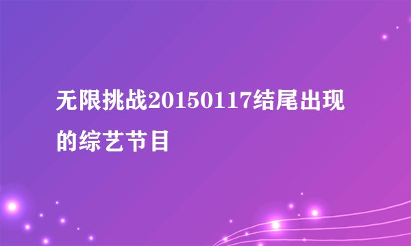 无限挑战20150117结尾出现的综艺节目