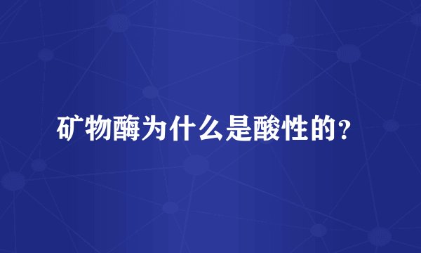 矿物酶为什么是酸性的？