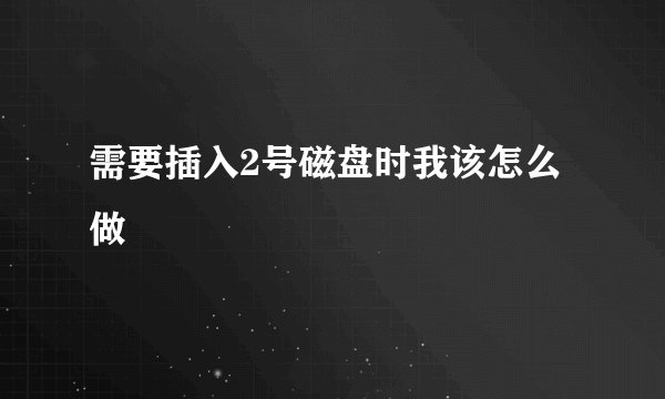 需要插入2号磁盘时我该怎么做