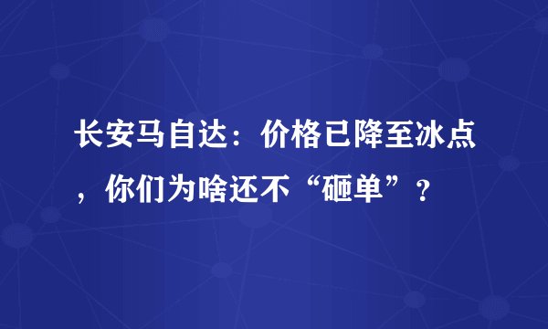 长安马自达：价格已降至冰点，你们为啥还不“砸单”？