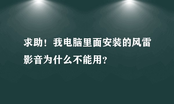 求助！我电脑里面安装的风雷影音为什么不能用？