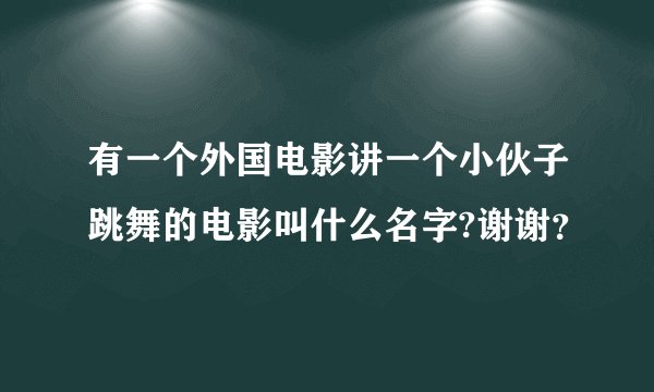 有一个外国电影讲一个小伙子跳舞的电影叫什么名字?谢谢？