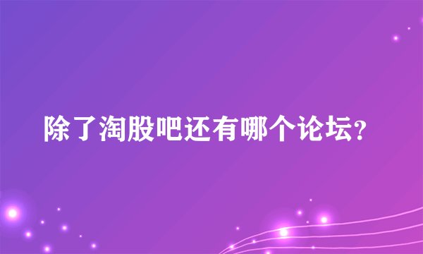 除了淘股吧还有哪个论坛？