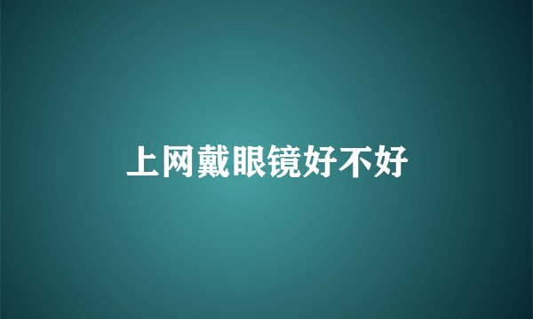 上网戴眼镜好不好