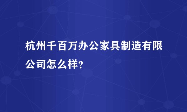 杭州千百万办公家具制造有限公司怎么样？