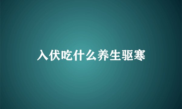入伏吃什么养生驱寒