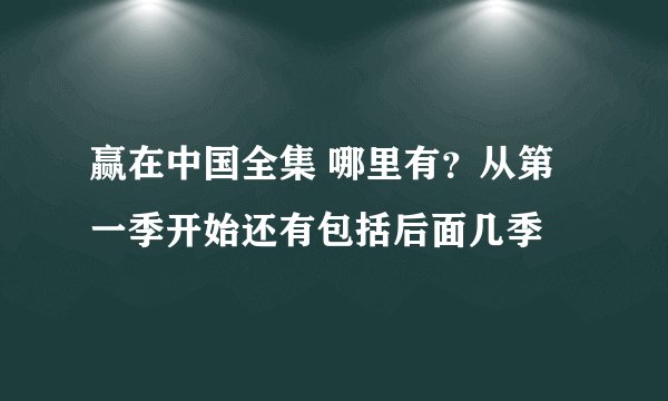 赢在中国全集 哪里有？从第一季开始还有包括后面几季