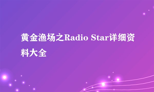 黄金渔场之Radio Star详细资料大全