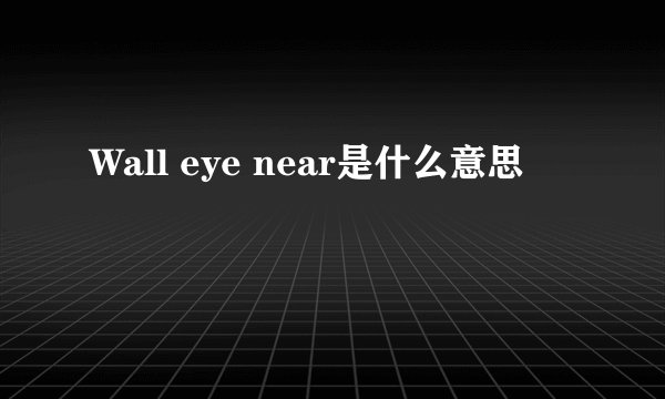 Wall eye near是什么意思