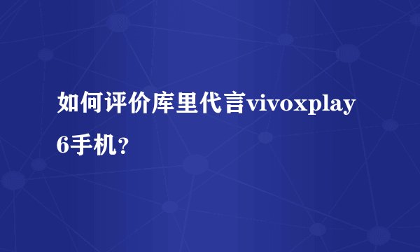如何评价库里代言vivoxplay6手机？